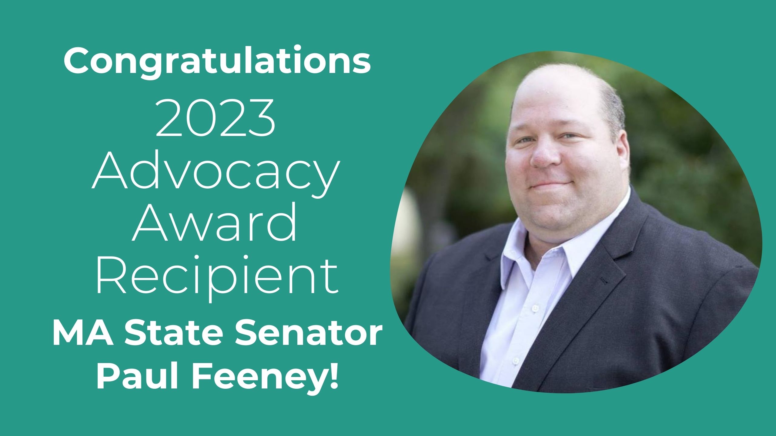 graphic that says: Congratulations 2023 Advocacy Award Recipient MA State Senator Paul Feeney with his photo
